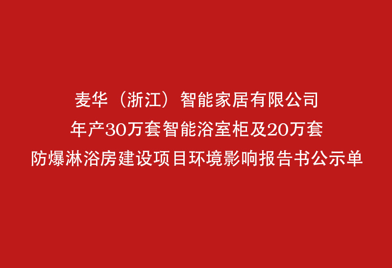 麦华（浙江）智能家居有限公司年产30万套智能浴室柜及20万套防爆淋浴房建设项目环境影响de beste manier om te werken